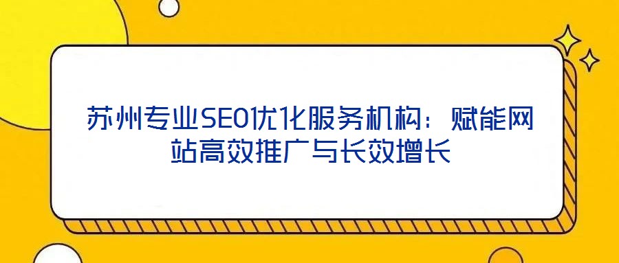 蘇州專業(yè)SEO優(yōu)化服務(wù)機(jī)構(gòu)：賦能網(wǎng)站高效推廣與長效增長