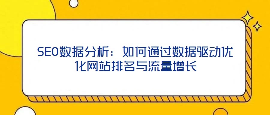 SEO數(shù)據(jù)分析：如何通過數(shù)據(jù)驅動優(yōu)化網(wǎng)站排名與流量增長