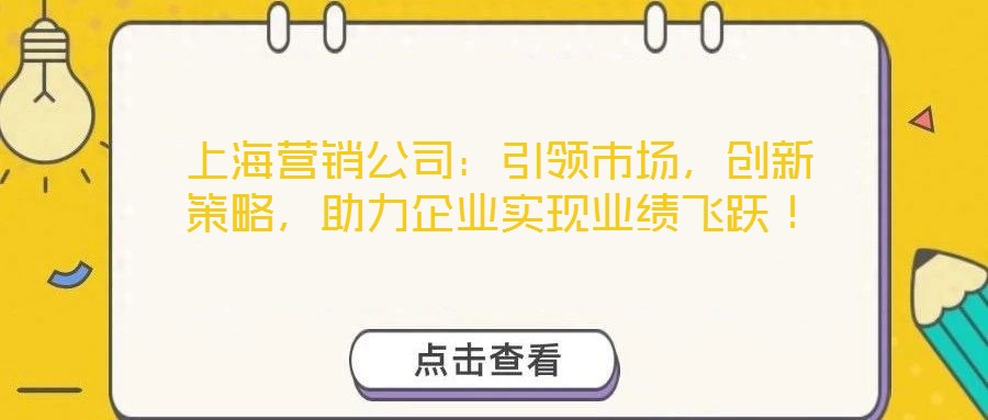 上海營銷公司：引領(lǐng)市場，創(chuàng)新策略，助力企業(yè)實現(xiàn)業(yè)績飛躍！