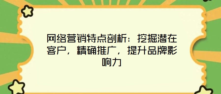 網(wǎng)絡營銷特點剖析：挖掘潛在客戶，精確推廣，提升品牌影響力