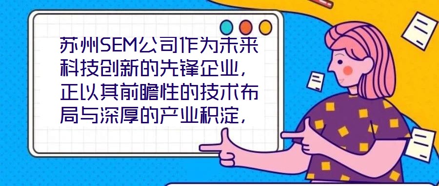 蘇州SEM公司作為未來(lái)科技創(chuàng)新的先鋒企業(yè)，正以其前瞻性的技術(shù)布局與深厚的產(chǎn)業(yè)積淀，重塑行業(yè)競(jìng)爭(zhēng)格局。本文將從技術(shù)創(chuàng)新、產(chǎn)業(yè)應(yīng)用、市場(chǎng)前景及企業(yè)文化四大維度，系統(tǒng)