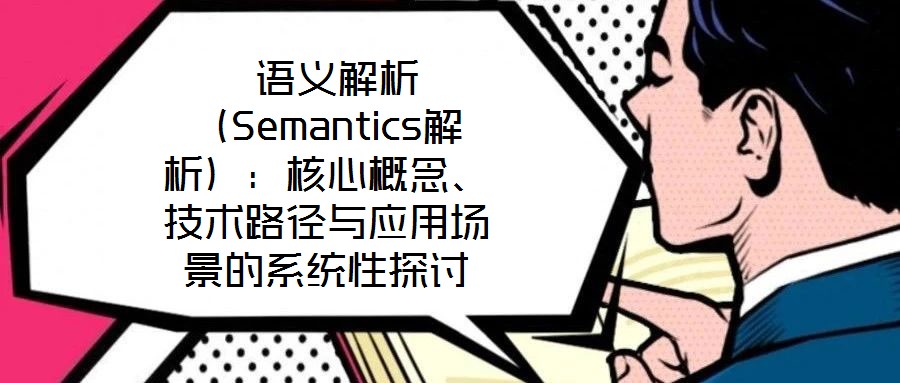  語(yǔ)義解析（Semantics解析）：核心概念、技術(shù)路徑與應(yīng)用場(chǎng)景的系統(tǒng)性探討