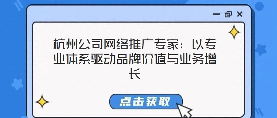 杭州公司網(wǎng)絡(luò)推廣專家：以專業(yè)體系驅(qū)動(dòng)品牌價(jià)值與業(yè)務(wù)增長(zhǎng)