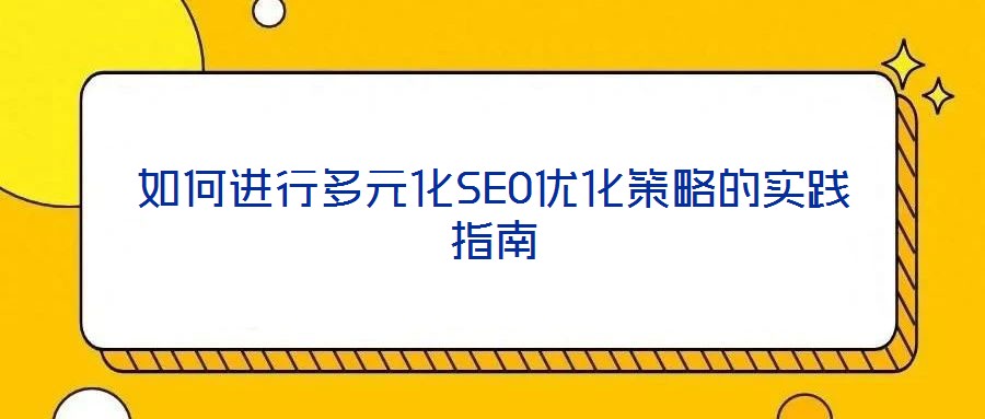 如何進行多元化SEO優(yōu)化策略的實踐指南