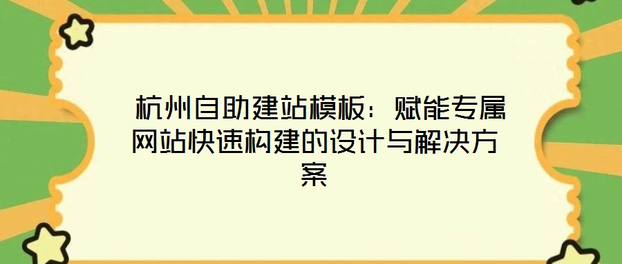 杭州自助建站模板：賦能專屬網(wǎng)站快速構(gòu)建的設(shè)計(jì)與解決方案