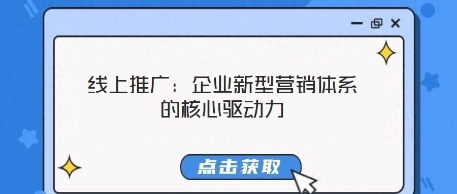 線上推廣：企業(yè)新型營銷體系的核心驅(qū)動力