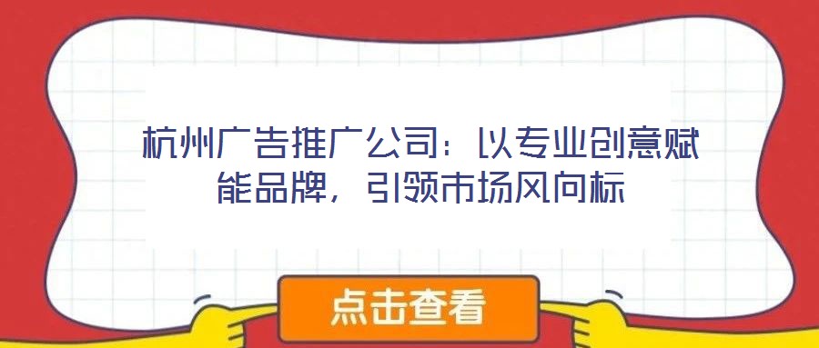 杭州廣告推廣公司：以專業(yè)創(chuàng)意賦能品牌，引領市場風向標