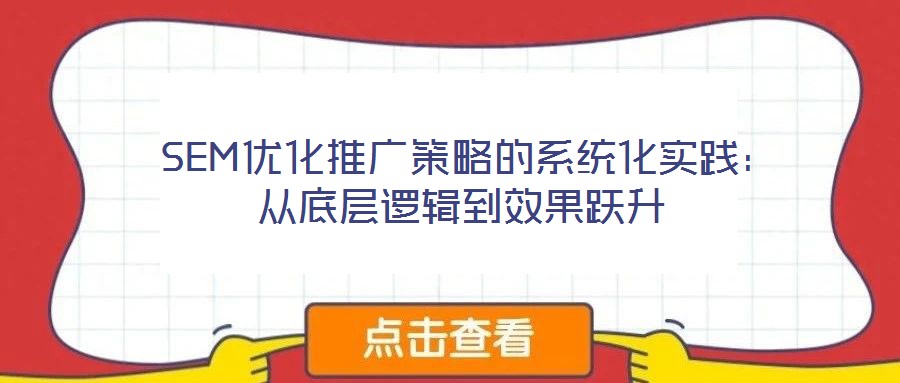  SEM優(yōu)化推廣策略的系統(tǒng)化實踐：從底層邏輯到效果躍升