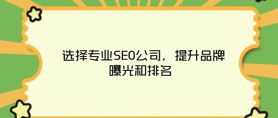  選擇專業(yè)SEO公司，提升品牌曝光和排名