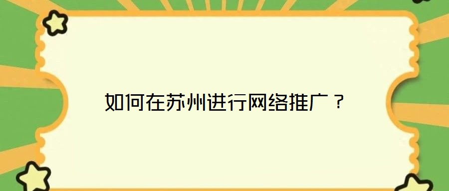 如何在蘇州進(jìn)行網(wǎng)絡(luò)推廣？