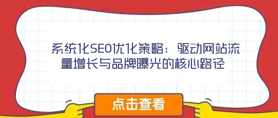  系統(tǒng)化SEO優(yōu)化策略：驅(qū)動網(wǎng)站流量增長與品牌曝光的核心路徑