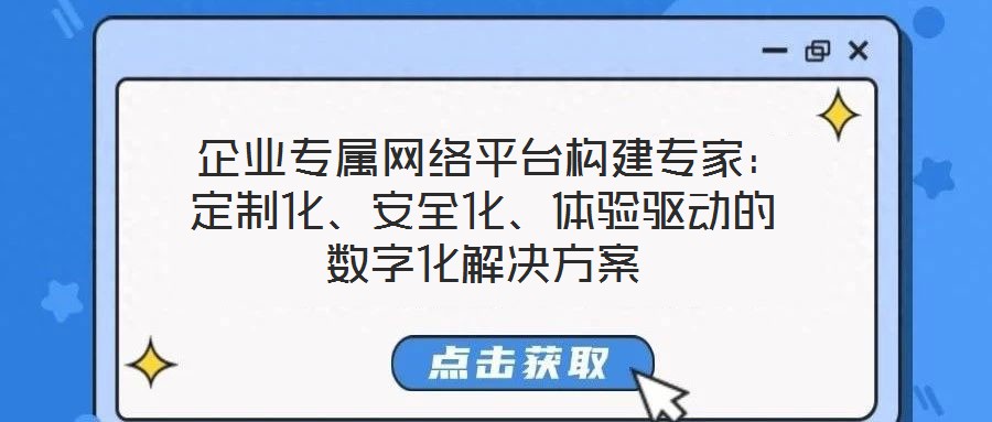  企業(yè)專屬網(wǎng)絡平臺構建專家：定制化、安全化、體驗驅動的數(shù)字化解決方案