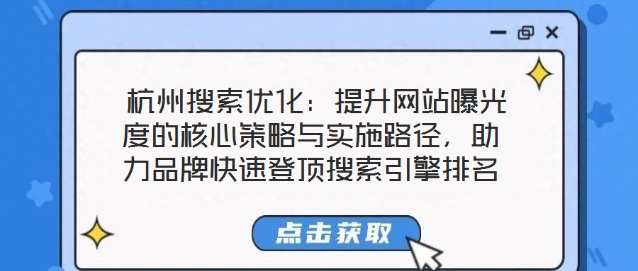  杭州搜索優(yōu)化：提升網(wǎng)站曝光度的核心策略與實(shí)施路徑，助力品牌快速登頂搜索引擎排名