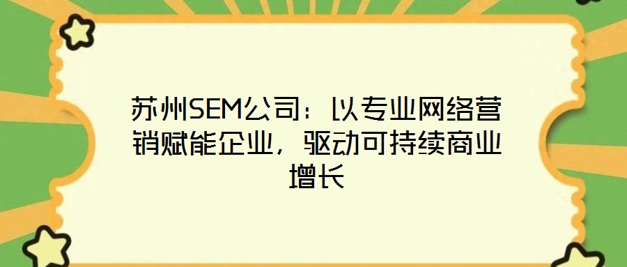 蘇州SEM公司：以專業(yè)網絡營銷賦能企業(yè)，驅動可持續(xù)商業(yè)增長