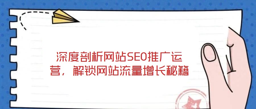 深度剖析網(wǎng)站SEO推廣運(yùn)營(yíng)，解鎖網(wǎng)站流量增長(zhǎng)秘籍