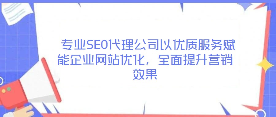  專業(yè)SEO代理公司以優(yōu)質(zhì)服務(wù)賦能企業(yè)網(wǎng)站優(yōu)化，全面提升營銷效果