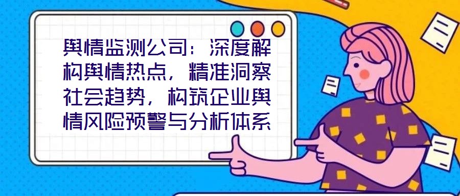 輿情監(jiān)測公司：深度解構(gòu)輿情熱點，精準洞察社會趨勢，構(gòu)筑企業(yè)輿情風險預(yù)警與分析體系