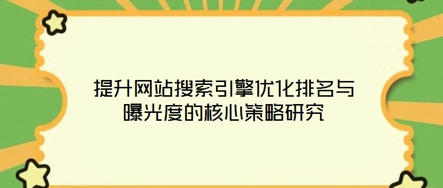 提升網(wǎng)站搜索引擎優(yōu)化排名與曝光度的核心策略研究