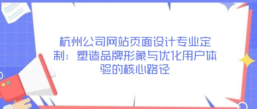 杭州公司網(wǎng)站頁(yè)面設(shè)計(jì)專業(yè)定制：塑造品牌形象與優(yōu)化用戶體驗(yàn)的核心路徑
