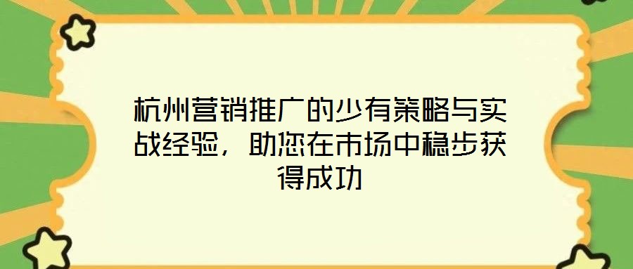 杭州營銷推廣的少有策略與實(shí)戰(zhàn)經(jīng)驗(yàn)，助您在市場(chǎng)中穩(wěn)步獲得成功