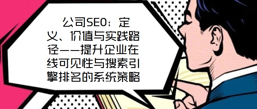  公司SEO：定義、價值與實踐路徑——提升企業(yè)在線可見性與搜索引擎排名的系統(tǒng)策略