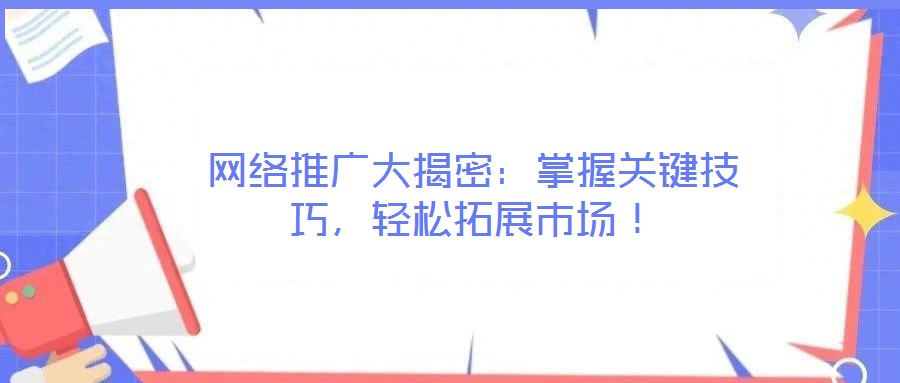 網(wǎng)絡(luò)推廣大揭密：掌握關(guān)鍵技巧，輕松拓展市場！