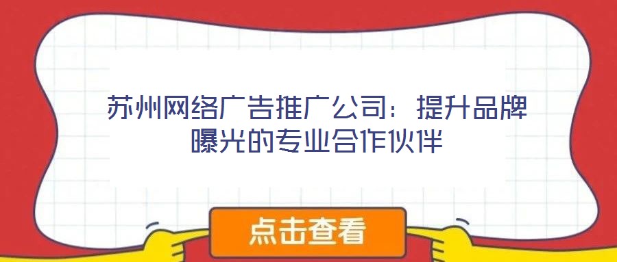 蘇州網絡廣告推廣公司：提升品牌曝光的專業(yè)合作伙伴