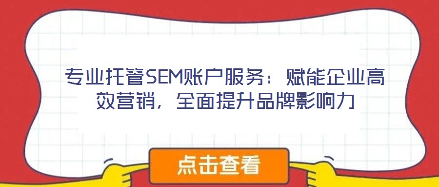 專業(yè)托管SEM賬戶服務：賦能企業(yè)高效營銷，全面提升品牌影響力