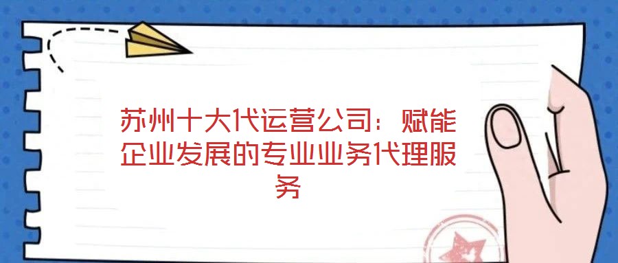 蘇州十大代運營公司：賦能企業(yè)發(fā)展的專業(yè)業(yè)務代理服務