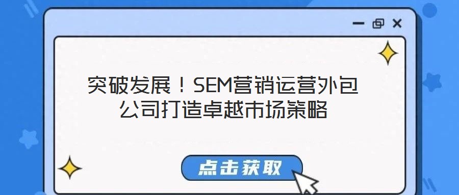 突破發(fā)展！SEM營銷運營外包公司打造卓越市場策略