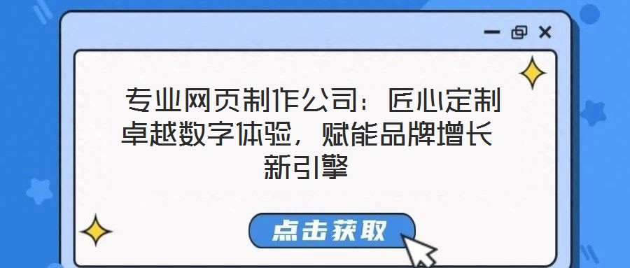  專業(yè)網(wǎng)頁制作公司：匠心定制卓越數(shù)字體驗，賦能品牌增長新引擎