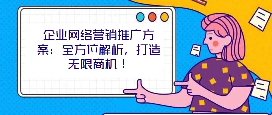 企業(yè)網(wǎng)絡(luò)營銷推廣方案：全方位解析，打造無限商機(jī)！