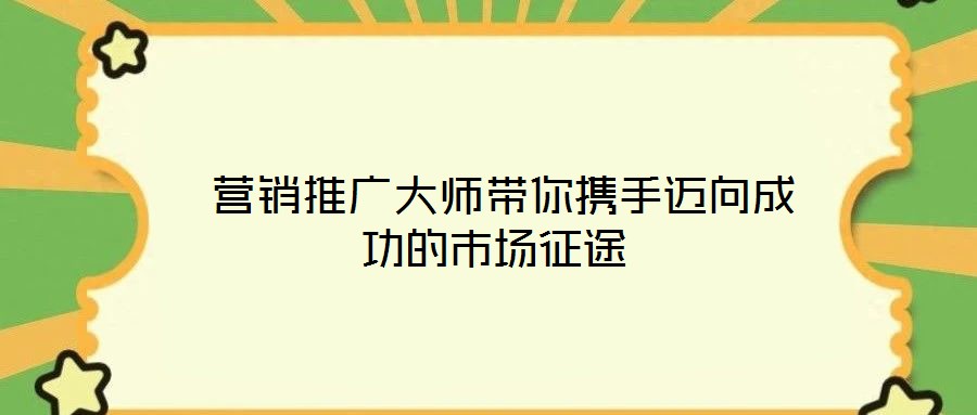  營銷推廣大師帶你攜手邁向成功的市場(chǎng)征途