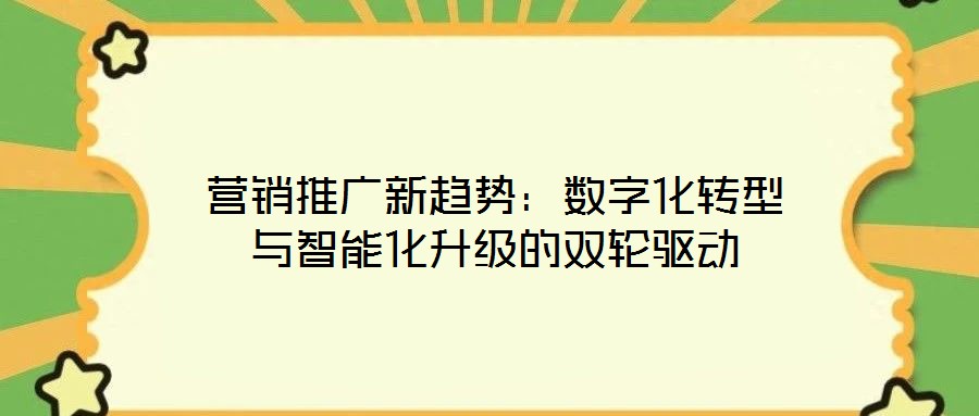 營(yíng)銷推廣新趨勢(shì)：數(shù)字化轉(zhuǎn)型與智能化升級(jí)的雙輪驅(qū)動(dòng)