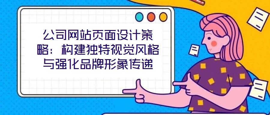 公司網(wǎng)站頁面設(shè)計策略：構(gòu)建獨特視覺風(fēng)格與強(qiáng)化品牌形象傳遞