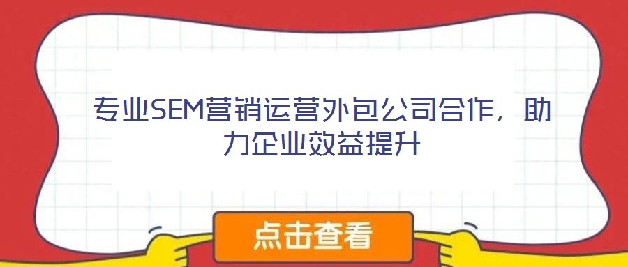 專業(yè)SEM營銷運營外包公司合作，助力企業(yè)效益提升