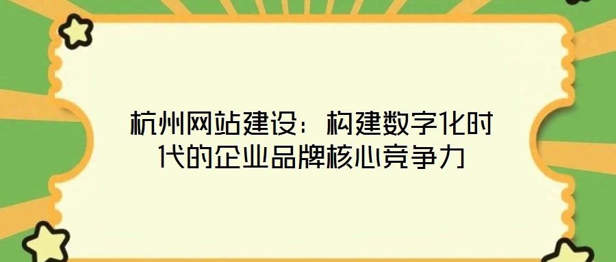 杭州網站建設：構建數字化時代的企業(yè)品牌核心競爭力