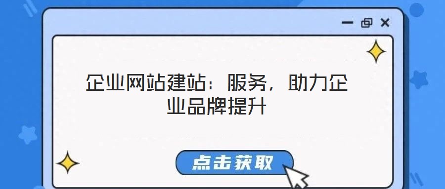 企業(yè)網(wǎng)站建站：服務(wù)，助力企業(yè)品牌提升