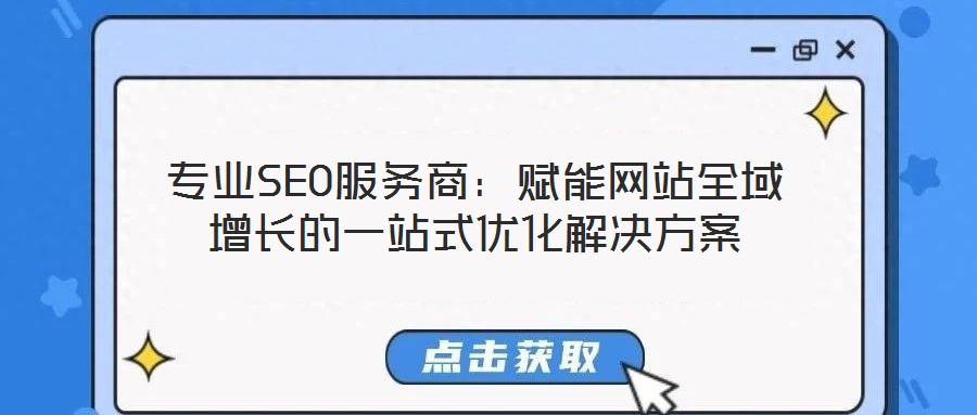 專業(yè)SEO服務(wù)商：賦能網(wǎng)站全域增長的一站式優(yōu)化解決方案