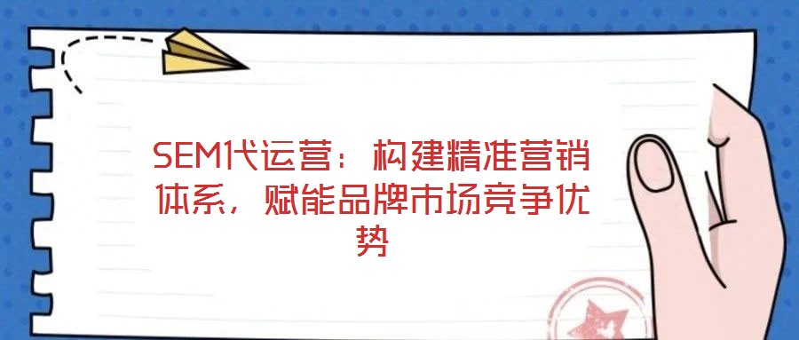 SEM代運營：構(gòu)建精準營銷體系，賦能品牌市場競爭優(yōu)勢
