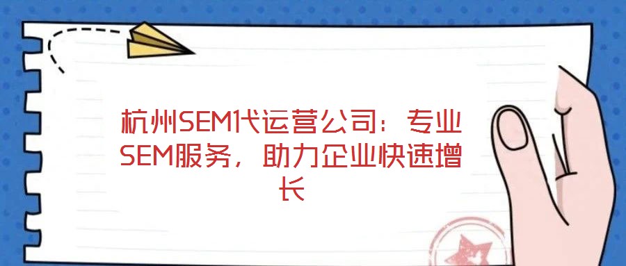 杭州SEM代運(yùn)營(yíng)公司：專(zhuān)業(yè)SEM服務(wù)，助力企業(yè)快速增長(zhǎng)