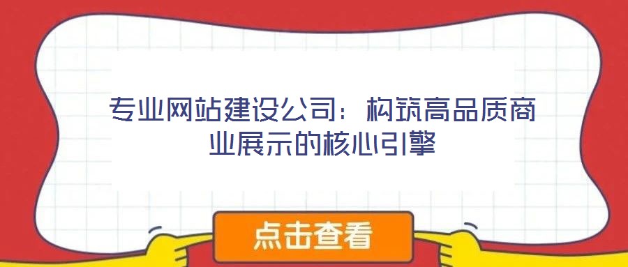 專業(yè)網(wǎng)站建設(shè)公司：構(gòu)筑高品質(zhì)商業(yè)展示的核心引擎