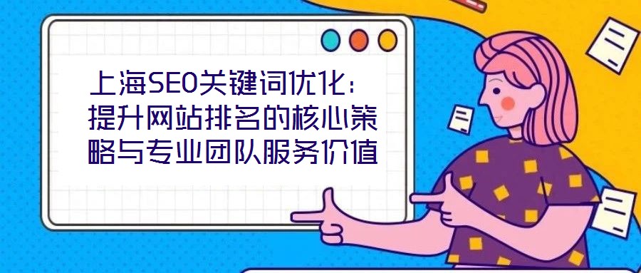 上海SEO關(guān)鍵詞優(yōu)化：提升網(wǎng)站排名的核心策略與專(zhuān)業(yè)團(tuán)隊(duì)服務(wù)價(jià)值