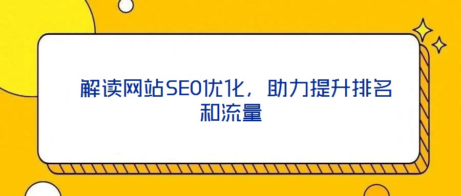  解讀網(wǎng)站SEO優(yōu)化，助力提升排名和流量