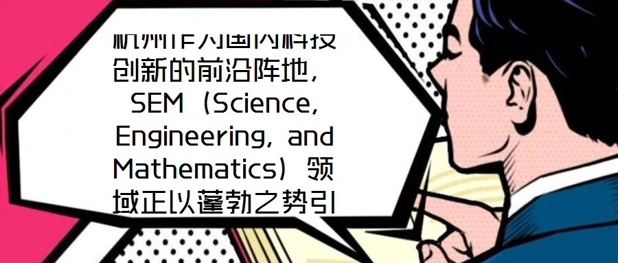 杭州作為國內(nèi)科技創(chuàng)新的前沿陣地，SEM（Science, Engineering, and Mathematics）領(lǐng)域正以蓬勃之勢引領(lǐng)著城市向創(chuàng)新科技之都邁進
