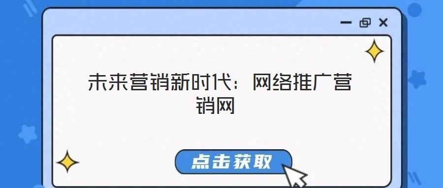  未來(lái)營(yíng)銷(xiāo)新時(shí)代：網(wǎng)絡(luò)推廣營(yíng)銷(xiāo)網(wǎng)