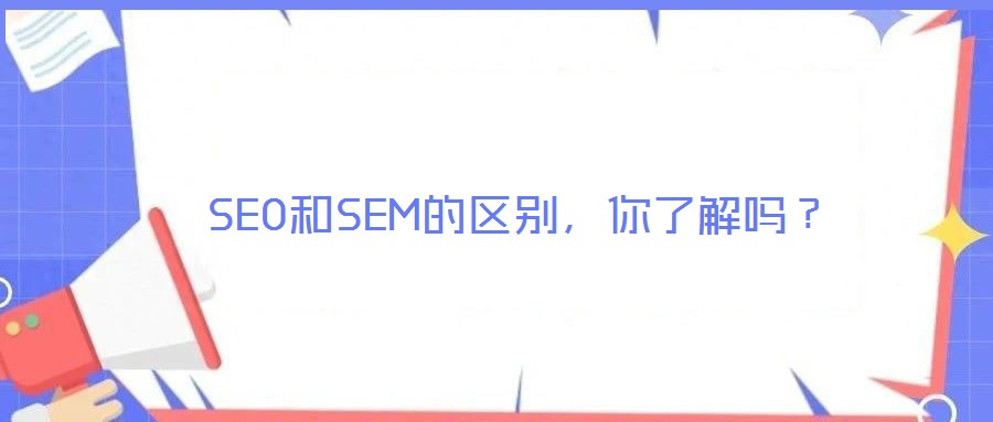 SEO和SEM的區(qū)別，你了解嗎？