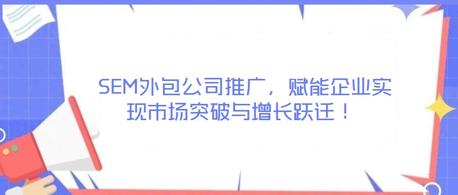  SEM外包公司推廣，賦能企業(yè)實現(xiàn)市場突破與增長躍遷！