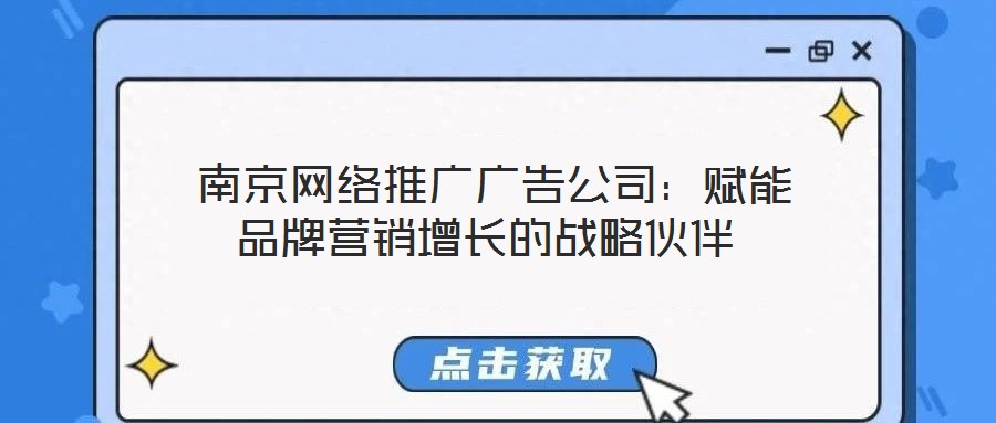 南京網(wǎng)絡(luò)推廣廣告公司:賦能品牌營銷增長的戰(zhàn)略伙伴