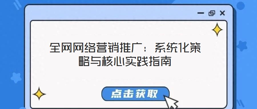 全網(wǎng)網(wǎng)絡(luò)營銷推廣：系統(tǒng)化策略與核心實踐指南